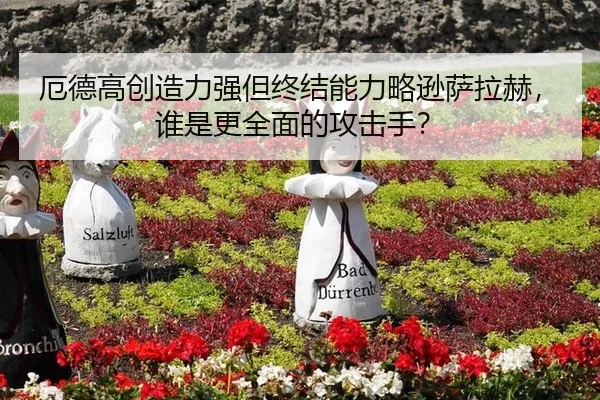 厄德高创造力强但终结能力略逊萨拉赫，谁是更全面的攻击手？