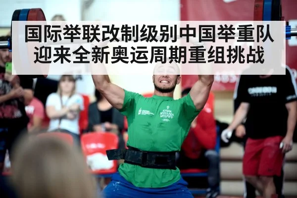 国际举联改制级别中国举重队迎来全新奥运周期重组挑战