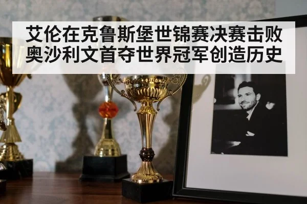 艾伦在克鲁斯堡世锦赛决赛击败奥沙利文首夺世界冠军创造历史