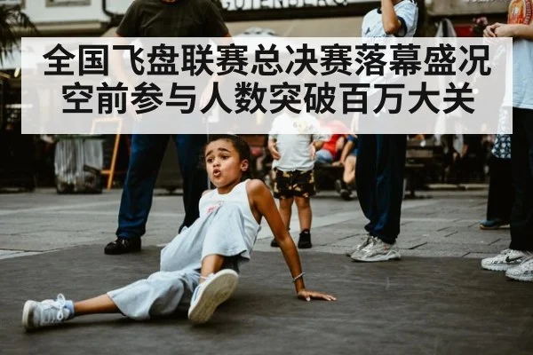 全国飞盘联赛总决赛落幕盛况空前参与人数突破百万大关