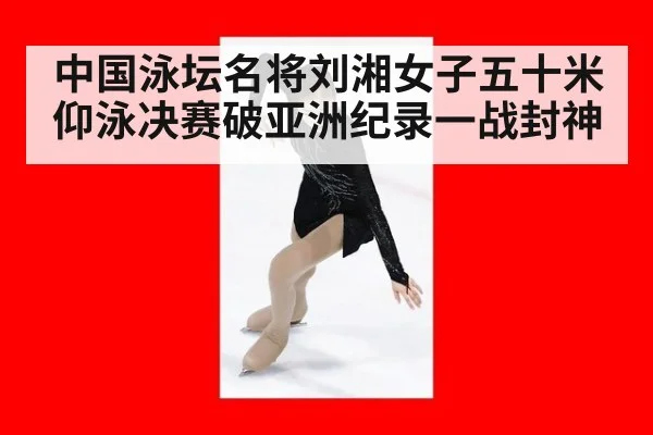 中国泳坛名将刘湘女子五十米仰泳决赛破亚洲纪录一战封神